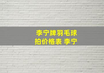 李宁牌羽毛球拍价格表 李宁